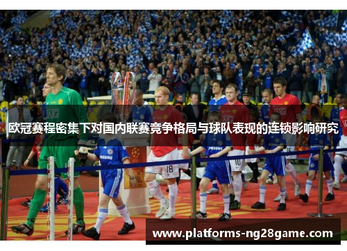 欧冠赛程密集下对国内联赛竞争格局与球队表现的连锁影响研究