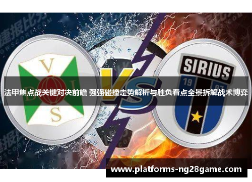 法甲焦点战关键对决前瞻 强强碰撞走势解析与胜负看点全景拆解战术博弈