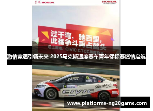 激情竞速引领未来 2025马克斯速度赛车青年锦标赛燃情启航