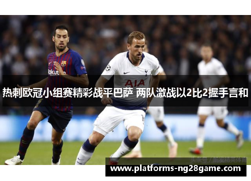 热刺欧冠小组赛精彩战平巴萨 两队激战以2比2握手言和