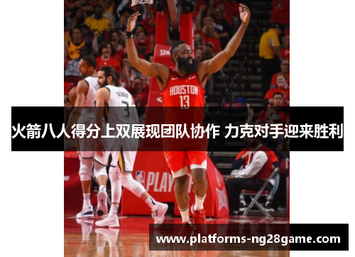 火箭八人得分上双展现团队协作 力克对手迎来胜利