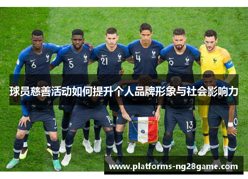 球员慈善活动如何提升个人品牌形象与社会影响力