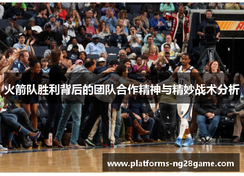 火箭队胜利背后的团队合作精神与精妙战术分析