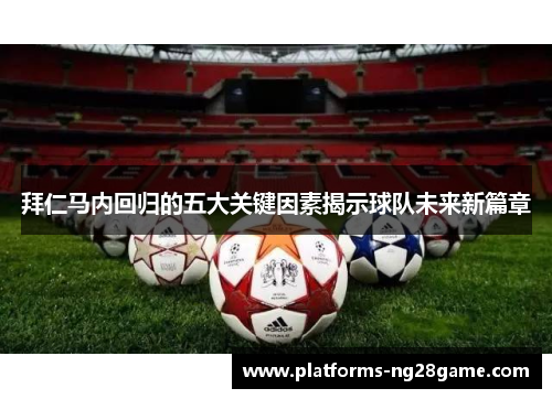 拜仁马内回归的五大关键因素揭示球队未来新篇章